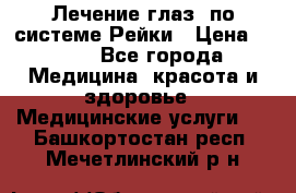 Лечение глаз  по системе Рейки › Цена ­ 300 - Все города Медицина, красота и здоровье » Медицинские услуги   . Башкортостан респ.,Мечетлинский р-н